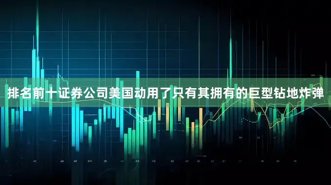 排名前十证券公司美国动用了只有其拥有的巨型钻地炸弹
