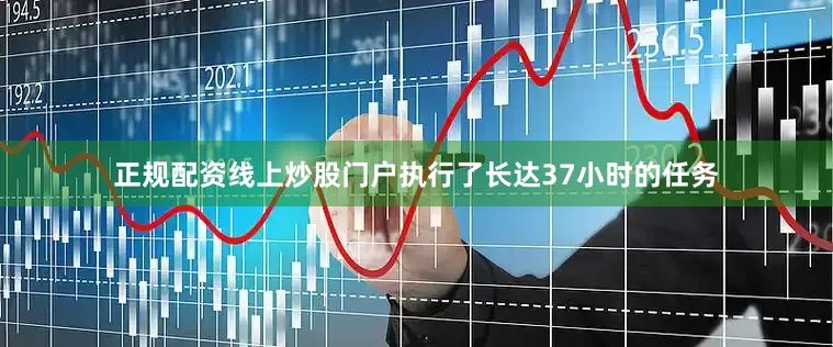 正规配资线上炒股门户执行了长达37小时的任务