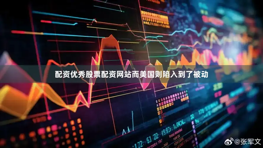 配资优秀股票配资网站而美国则陷入到了被动