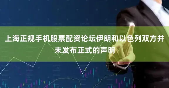 上海正规手机股票配资论坛伊朗和以色列双方并未发布正式的声明