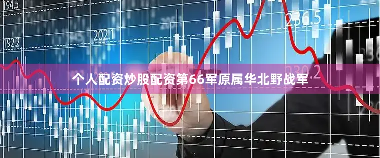 个人配资炒股配资第66军原属华北野战军