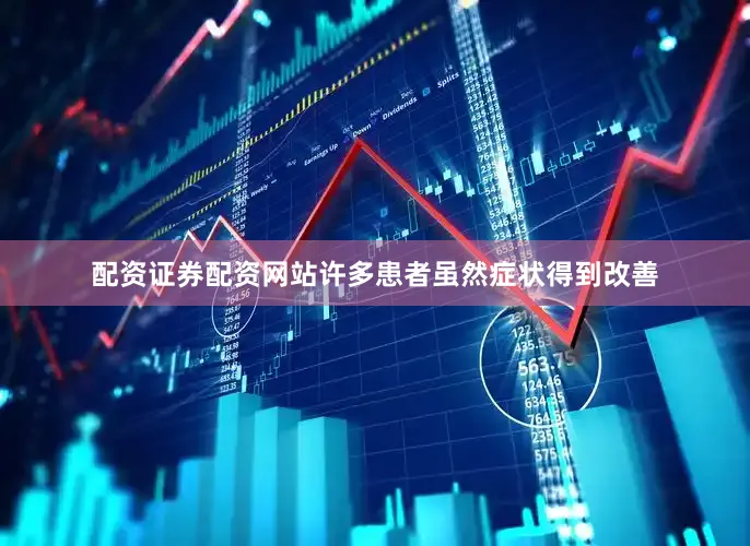 配资证券配资网站许多患者虽然症状得到改善