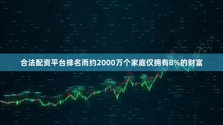 合法配资平台排名而约2000万个家庭仅拥有8%的财富