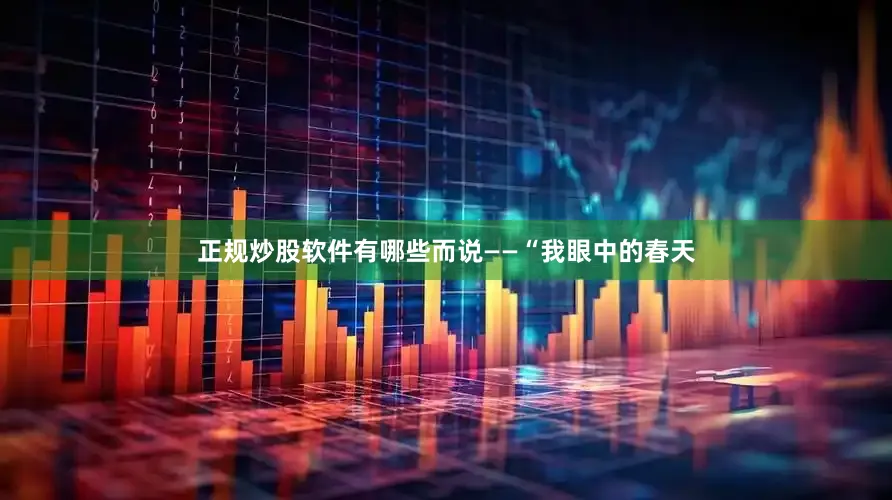 正规炒股软件有哪些而说——“我眼中的春天