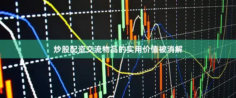 炒股配资交流物品的实用价值被消解