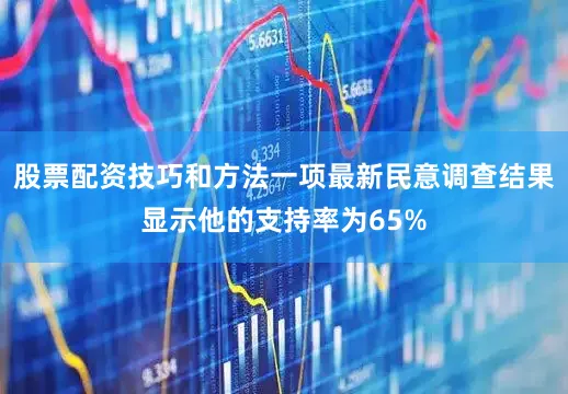 股票配资技巧和方法一项最新民意调查结果显示他的支持率为65%