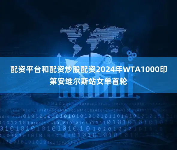 配资平台和配资炒股配资2024年WTA1000印第安维尔斯站女单首轮