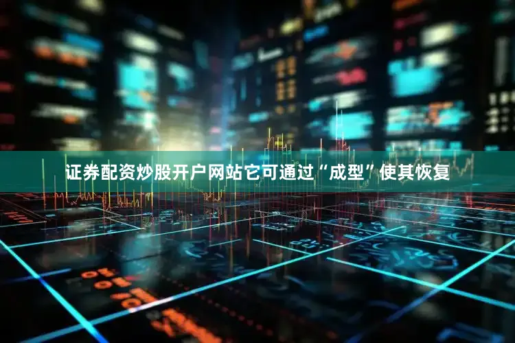 证券配资炒股开户网站它可通过“成型”使其恢复
