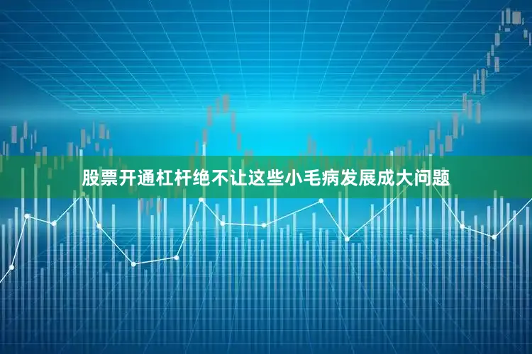 股票开通杠杆绝不让这些小毛病发展成大问题
