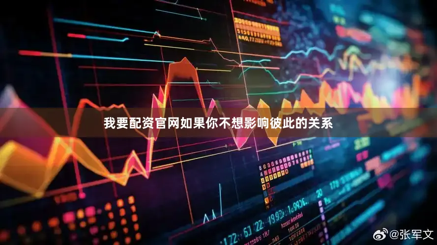 我要配资官网如果你不想影响彼此的关系