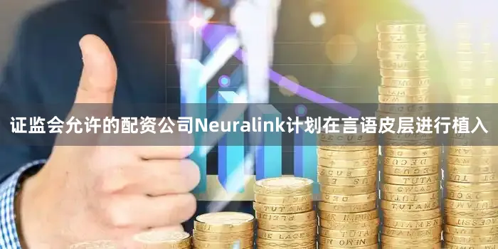 证监会允许的配资公司Neuralink计划在言语皮层进行植入