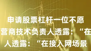 申请股票杠杆一位不愿具名的运营商技术负责人透露：“在接入网场景
