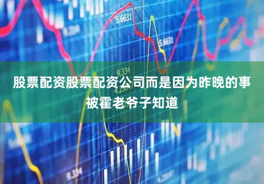 股票配资股票配资公司而是因为昨晚的事被霍老爷子知道