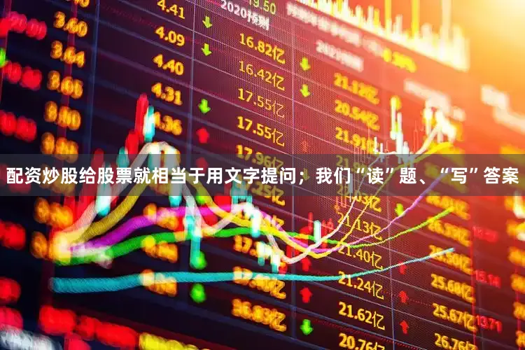 配资炒股给股票就相当于用文字提问；我们“读”题、“写”答案
