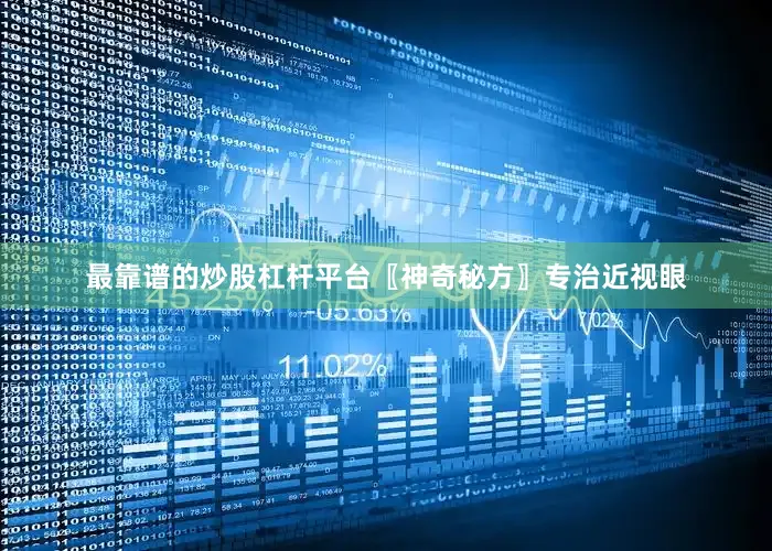 最靠谱的炒股杠杆平台〖神奇秘方〗专治近视眼