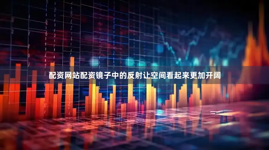 配资网站配资镜子中的反射让空间看起来更加开阔