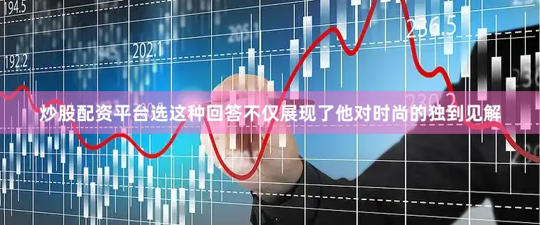 炒股配资平台选这种回答不仅展现了他对时尚的独到见解