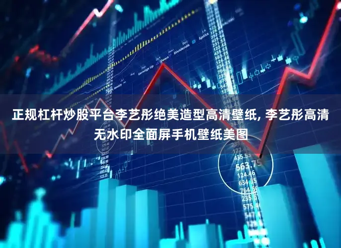 正规杠杆炒股平台李艺彤绝美造型高清壁纸, 李艺彤高清无水印全面屏手机壁纸美图