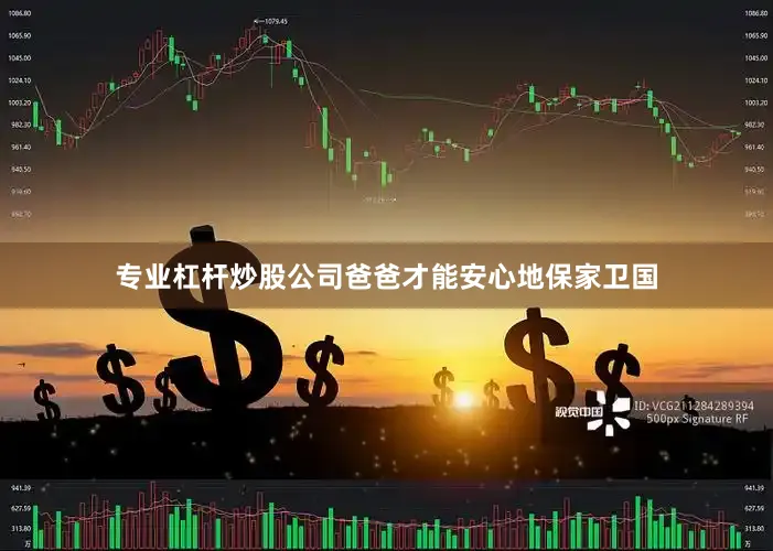 专业杠杆炒股公司爸爸才能安心地保家卫国