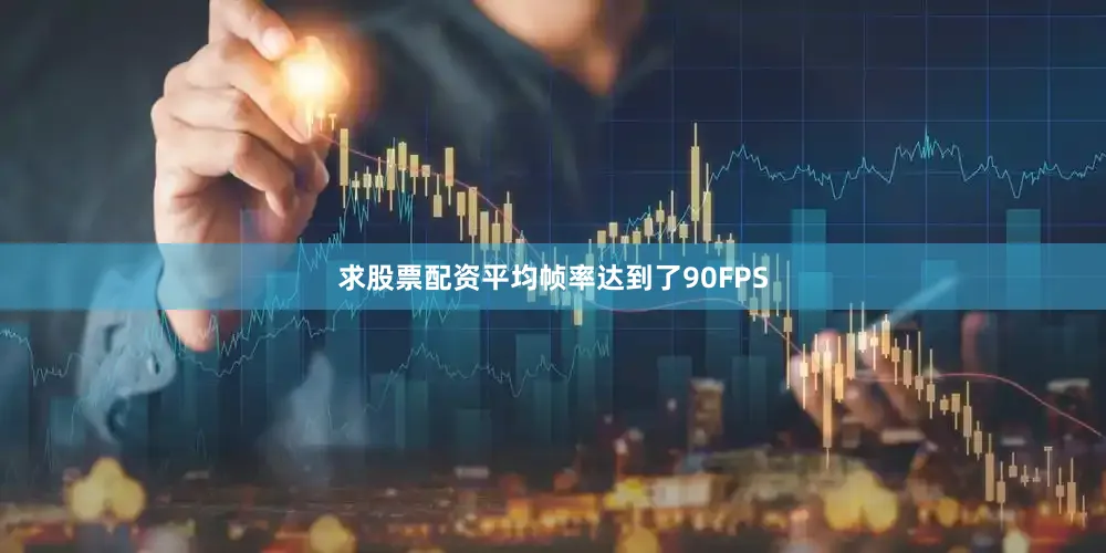 求股票配资平均帧率达到了90FPS