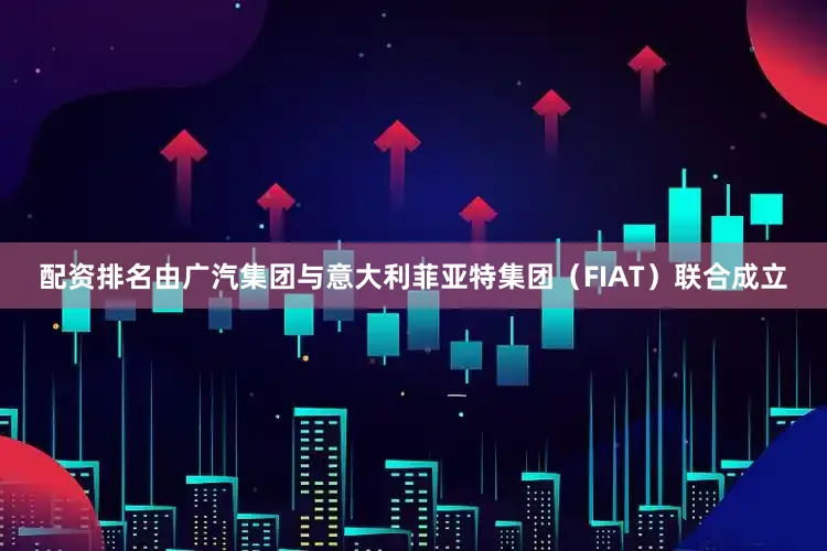 配资排名由广汽集团与意大利菲亚特集团（FIAT）联合成立