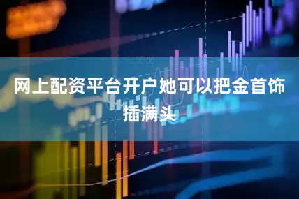 网上配资平台开户她可以把金首饰插满头