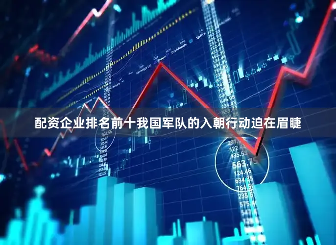 配资企业排名前十我国军队的入朝行动迫在眉睫