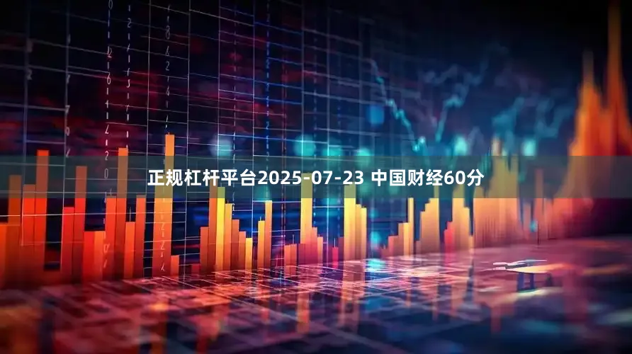 正规杠杆平台2025-07-23 中国财经60分