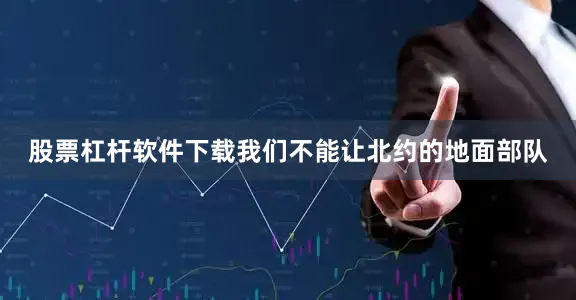 股票杠杆软件下载我们不能让北约的地面部队