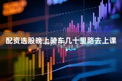 配资选股晚上骑车几十里路去上课