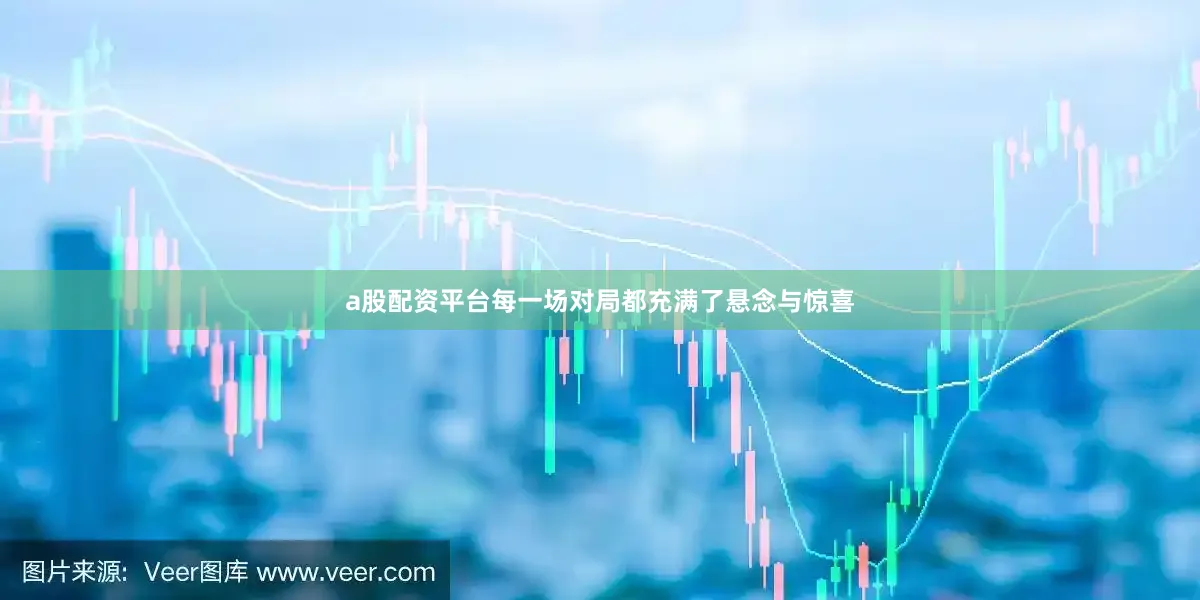 a股配资平台每一场对局都充满了悬念与惊喜