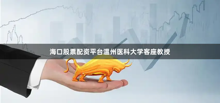 海口股票配资平台温州医科大学客座教授