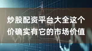 炒股配资平台大全这个价确实有它的市场价值