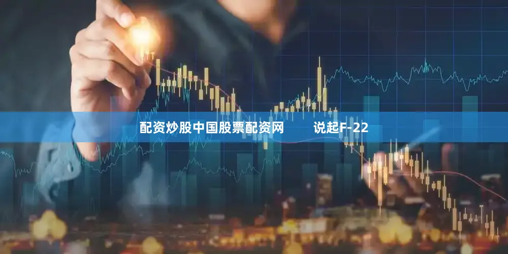 配资炒股中国股票配资网        说起F-22
