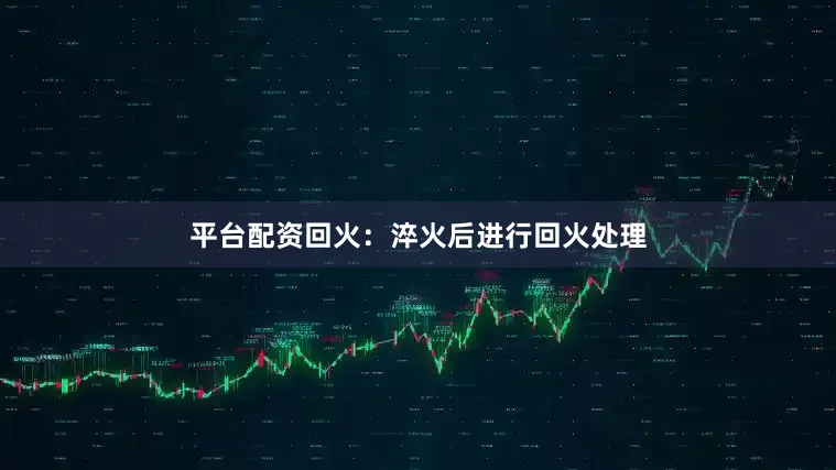 平台配资回火：淬火后进行回火处理