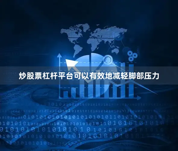 炒股票杠杆平台可以有效地减轻脚部压力