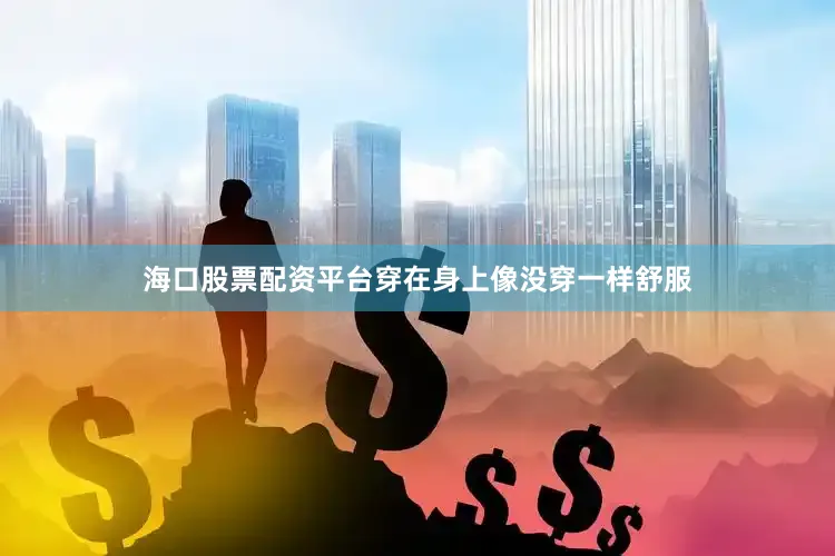 海口股票配资平台穿在身上像没穿一样舒服