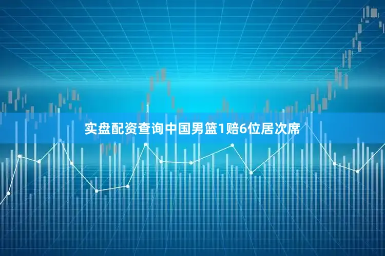 实盘配资查询中国男篮1赔6位居次席