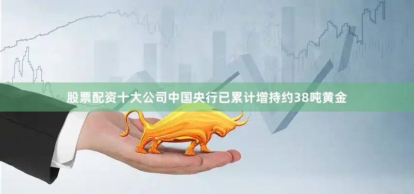 股票配资十大公司中国央行已累计增持约38吨黄金