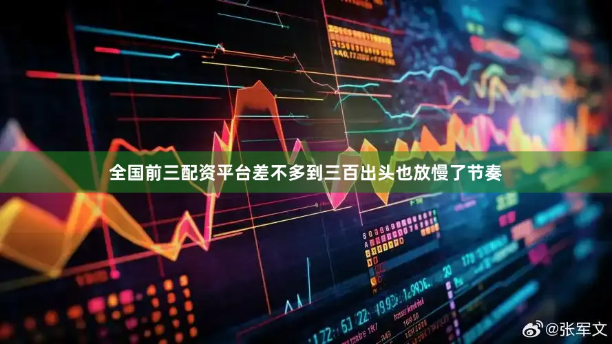 全国前三配资平台差不多到三百出头也放慢了节奏