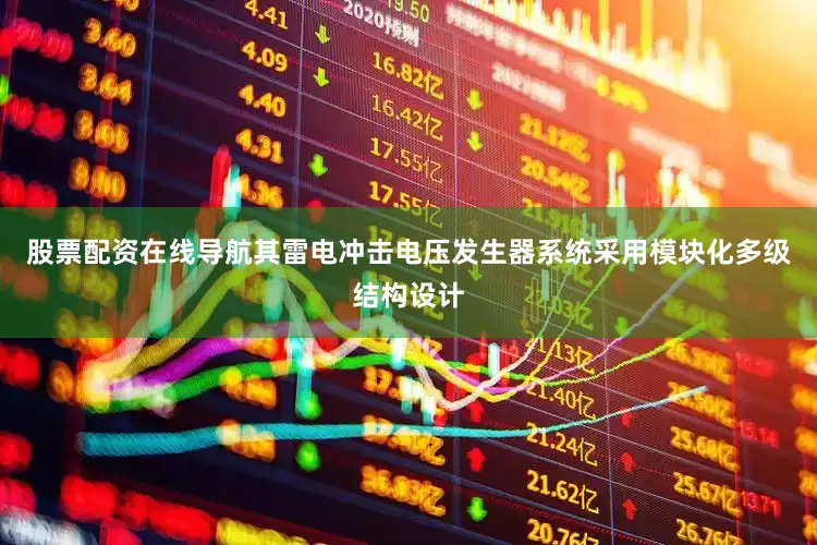 股票配资在线导航其雷电冲击电压发生器系统采用模块化多级结构设计